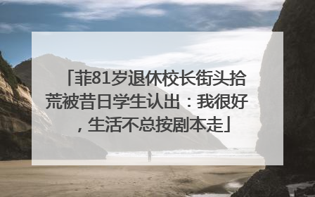 菲81岁退休校长街头拾荒被昔日学生认出：我很好，生活不总按剧本走