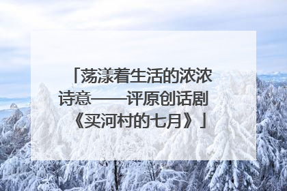 荡漾着生活的浓浓诗意——评原创话剧《买河村的七月》