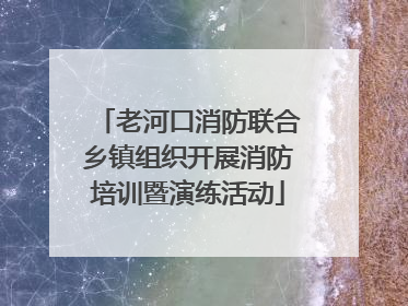 老河口消防联合乡镇组织开展消防培训暨演练活动