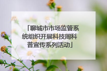 聊城市市场监管系统组织开展科技周科普宣传系列活动
