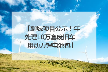 聊城项目公示！年处理10万套废旧车用动力锂电池包