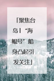 聚焦台岛│“海鲲号”船身凸起引发关注