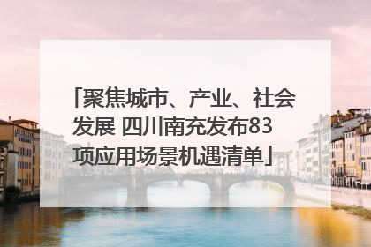 聚焦城市、产业、社会发展 四川南充发布83项应用场景机遇清单