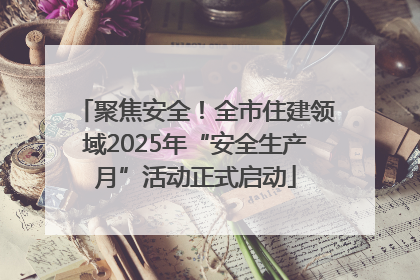 聚焦安全！全市住建领域2025年“安全生产月”活动正式启动