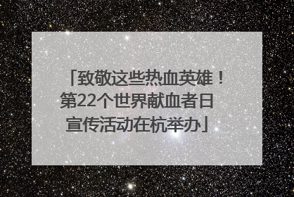 致敬这些热血英雄！第22个世界献血者日宣传活动在杭举办