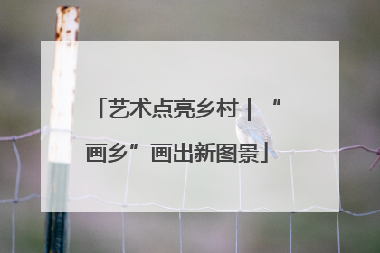 艺术点亮乡村｜“画乡”画出新图景