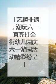艺趣非遗，潮玩六一 宜宾打金街幼儿园庆六一游园活动精彩纷呈