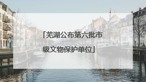 芜湖公布第六批市级文物保护单位