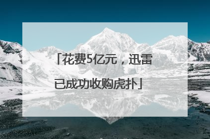 花费5亿元，迅雷已成功收购虎扑