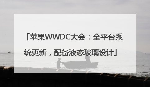 苹果WWDC大会：全平台系统更新，配备液态玻璃设计