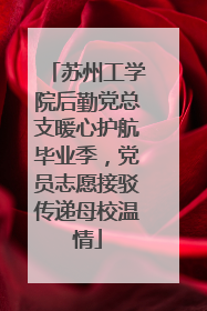苏州工学院后勤党总支暖心护航毕业季，党员志愿接驳传递母校温情