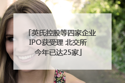 英氏控股等四家企业IPO获受理 北交所今年已达25家