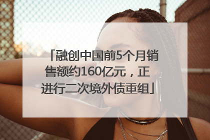 融创中国前5个月销售额约160亿元，正进行二次境外债重组