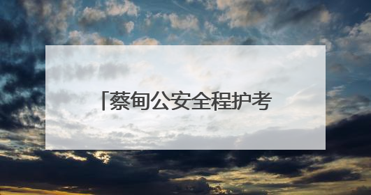 蔡甸公安全程护考 3493名考生逐梦路上警徽闪耀