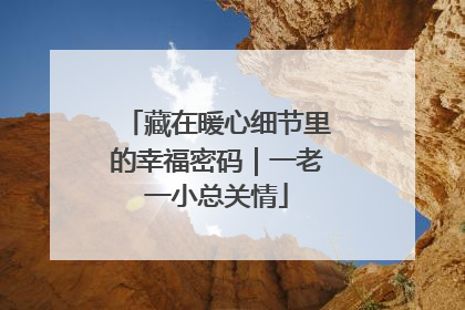 藏在暖心细节里的幸福密码｜一老一小总关情