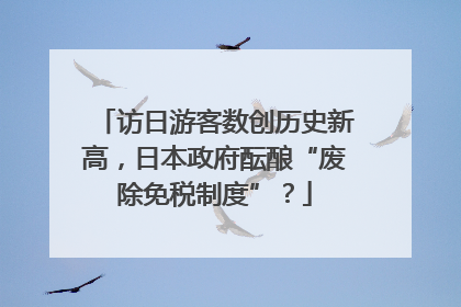 访日游客数创历史新高，日本政府酝酿“废除免税制度”？