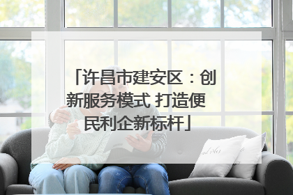 许昌市建安区：创新服务模式 打造便民利企新标杆