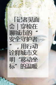 记者见面会｜穿梭在聊城市的“安全守护者”，用行动诠释城市文明“移动坐标”的温暖力量