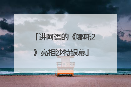 讲阿语的《哪吒2》亮相沙特银幕