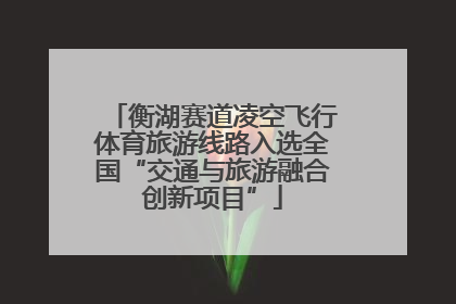 衡湖赛道凌空飞行体育旅游线路入选全国“交通与旅游融合创新项目”