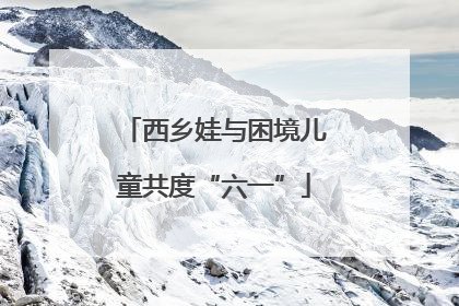 西乡娃与困境儿童共度“六一”