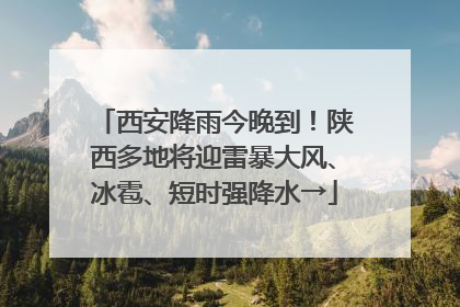 西安降雨今晚到！陕西多地将迎雷暴大风、冰雹、短时强降水→