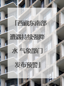 西藏东南部遭遇持续强降水 气象部门发布预警