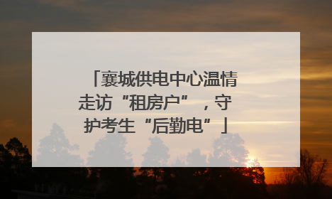 襄城供电中心温情走访“租房户”，守护考生“后勤电”