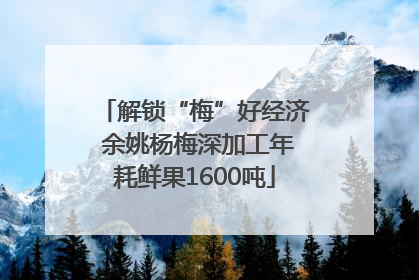 解锁“梅”好经济 余姚杨梅深加工年耗鲜果1600吨