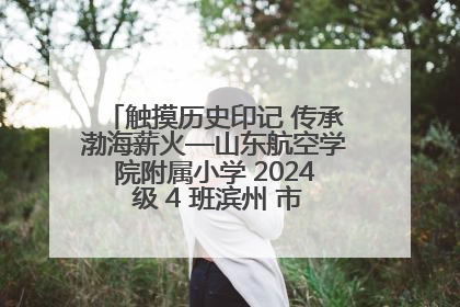 触摸历史印记 传承渤海薪火—山东航空学院附属小学 2024 级 4 班滨州 市档案馆研学实践活动