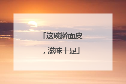 这碗擀面皮，滋味十足