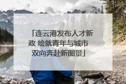 连云港发布人才新政 绘就青年与城市双向奔赴新图景