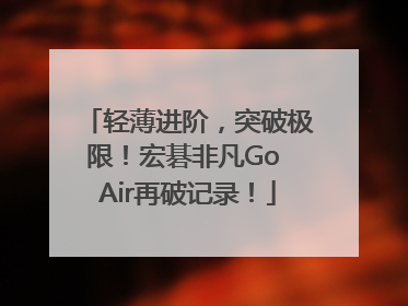 轻薄进阶，突破极限！宏碁非凡Go Air再破记录！