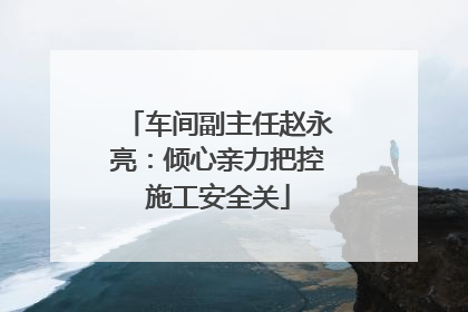 车间副主任赵永亮：倾心亲力把控施工安全关