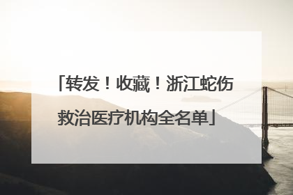 转发！收藏！浙江蛇伤救治医疗机构全名单