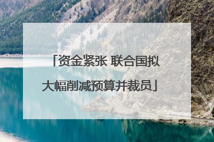资金紧张 联合国拟大幅削减预算并裁员
