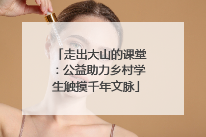 走出大山的课堂：公益助力乡村学生触摸千年文脉