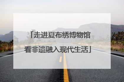 走进夏布绣博物馆 看非遗融入现代生活