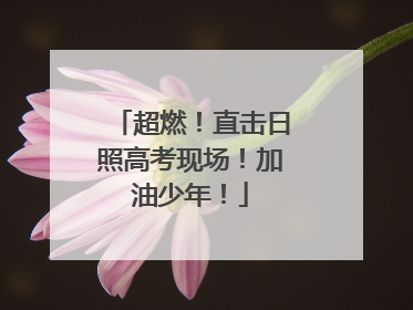 超燃！直击日照高考现场！加油少年！