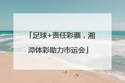 足球+责任彩票，湘潭体彩助力市运会