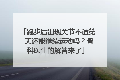 跑步后出现关节不适第二天还能继续运动吗？骨科医生的解答来了