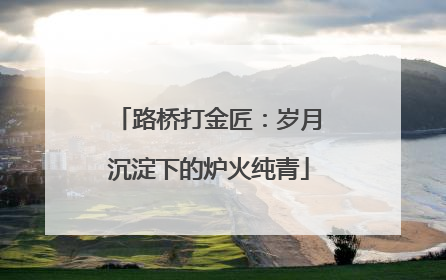 路桥打金匠：岁月沉淀下的炉火纯青
