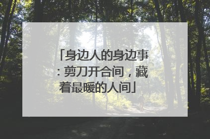 身边人的身边事：剪刀开合间，藏着最暖的人间