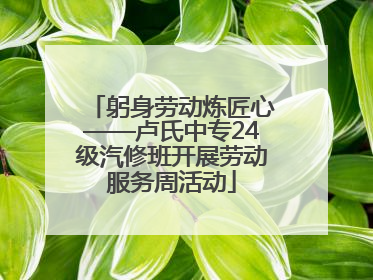 躬身劳动炼匠心——卢氏中专24级汽修班开展劳动服务周活动