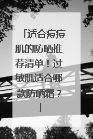 适合痘痘肌的防晒推荐清单！过敏肌适合哪款防晒霜？