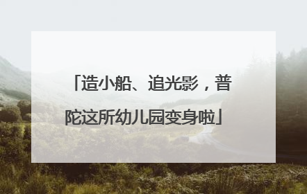 造小船、追光影，普陀这所幼儿园变身啦