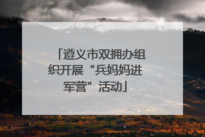 遵义市双拥办组织开展“兵妈妈进军营”活动