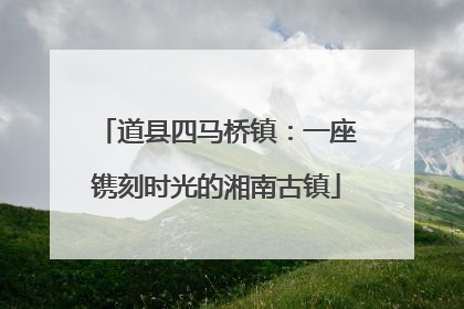 道县四马桥镇：一座镌刻时光的湘南古镇