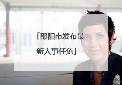 邵阳市发布最新人事任免