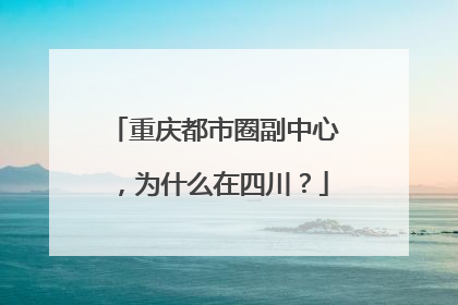 重庆都市圈副中心，为什么在四川？